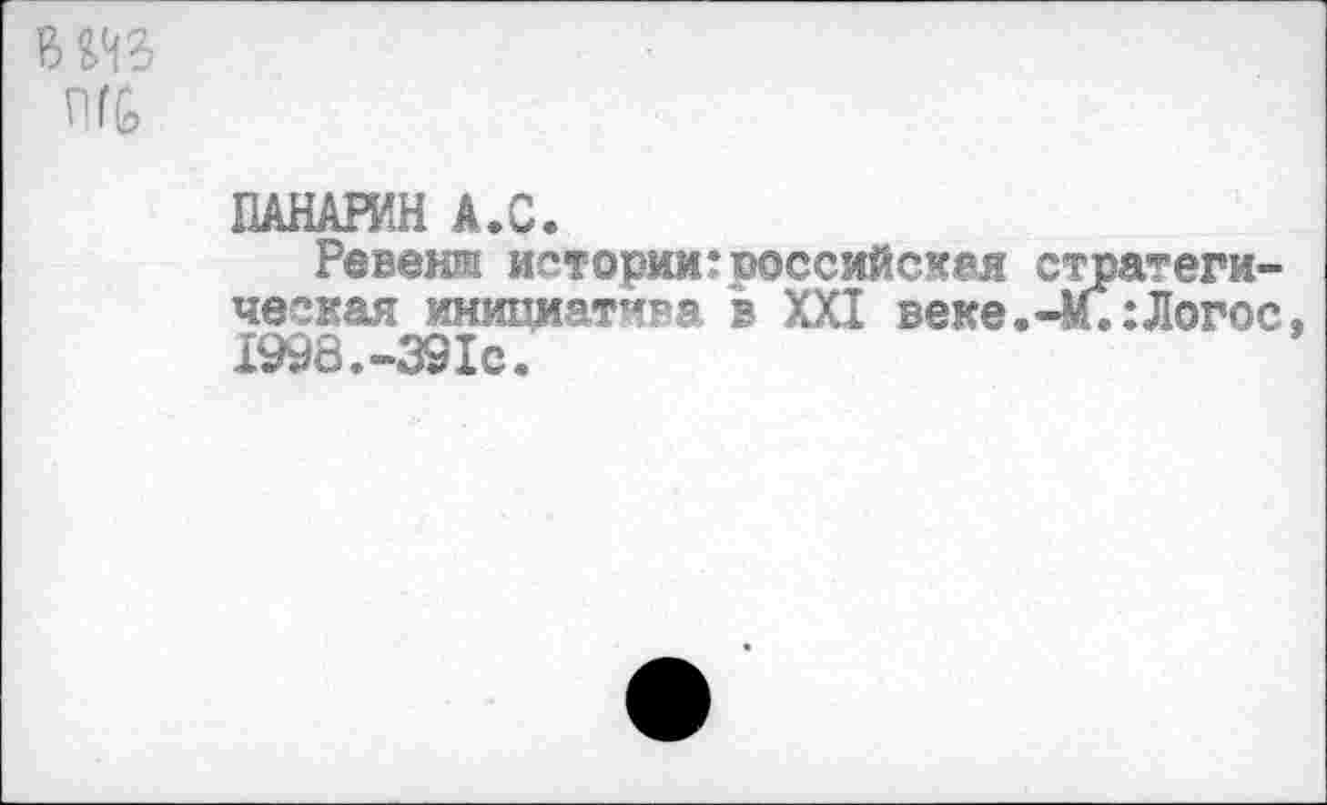 ﻿
ПАНАРИН А.С.
Ревеня истории:российская стратегическая инипиаттра в XXI веке.-М.:Логос, 1998.-391с.